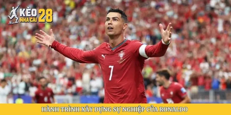 Hành trình xây dựng sự nghiệp của Ronaldo 