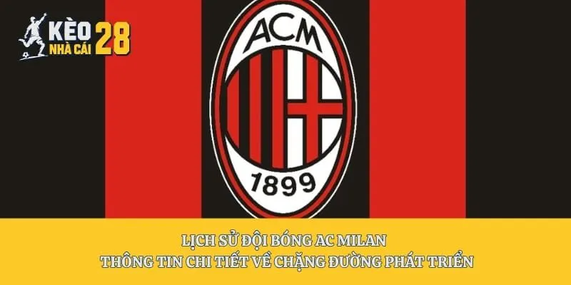 Lịch Sử Đội Bóng AC Milan - Thông Tin Chi Tiết Về Chặng Đường Phát Triển