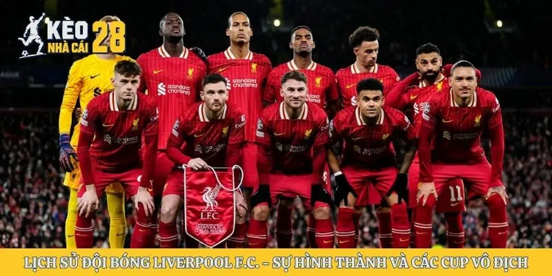 Lịch Sử Đội Bóng Liverpool F.C. - Sự Hình Thành Và Các Cup Vô Địch