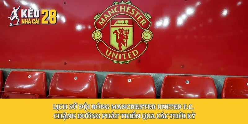 Lịch Sử Đội Bóng Manchester United F.C. - Chặng Đường Phát Triển Qua Các Thời Kỳ
