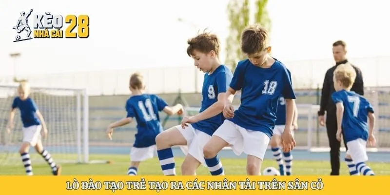 Lò đào tạo trẻ tạo ra các nhân tài trên sân cỏ