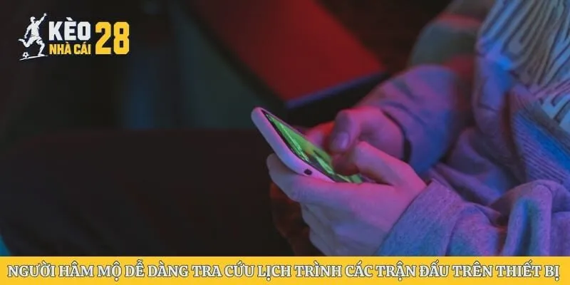 Người hâm mộ dễ dàng tra cứu lịch trình các trận đấu trên thiết bị di động