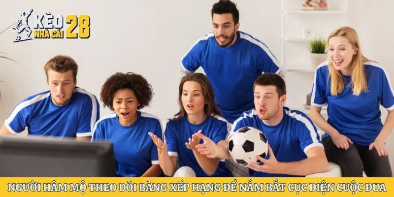 Người hâm mộ theo dõi bảng xếp hạng để nắm bắt cục diện cuộc đua
