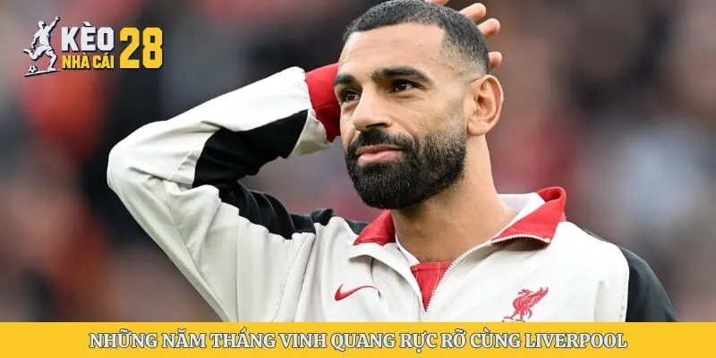 Những năm tháng vinh quang rực rỡ cùng Liverpool