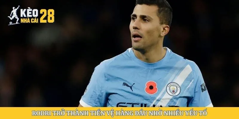 Rodri trở thành tiền vệ hàng đầu nhờ nhiều yếu tố