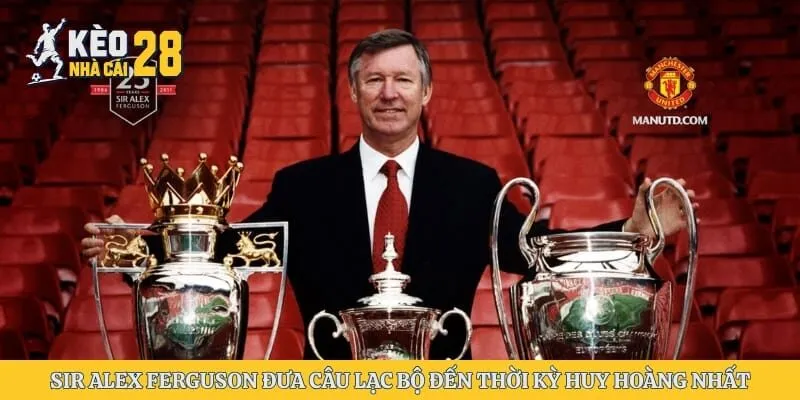 Sir Alex Ferguson đưa câu lạc bộ đến thời kỳ huy hoàng nhất 