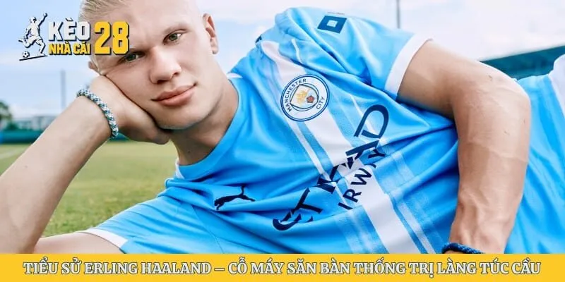 Tiểu Sử Erling Haaland – Cỗ Máy Săn Bàn Thống Trị Làng Túc Cầuz