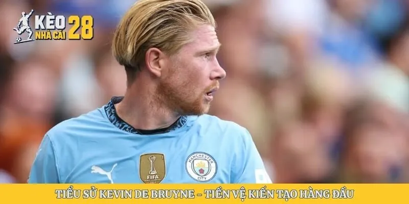 Tiểu Sử Kevin De Bruyne - Tiền Vệ Kiến Tạo Hàng Đầu